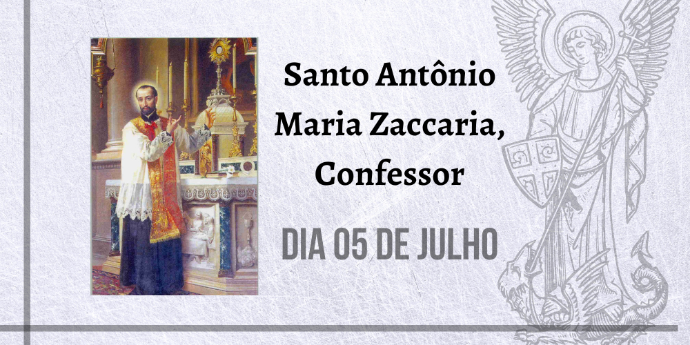 05/07 – Santo Antônio Maria Zaccaria, Confessor
