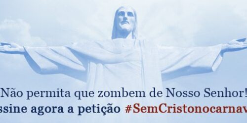 Mais de 23 mil pessoas não querem que Nosso Senhor Jesus Cristo seja escarnecido no desfile de Carnaval do Rio