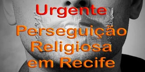 Urgente: Perseguição Religiosa no Recife quer impor Mordaça pró-LGBT – Alerta aos Brasileiros