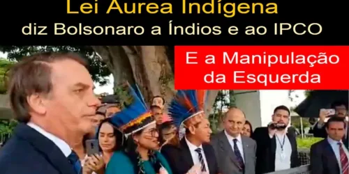 Chegou a Hora da Lei Áurea Indígena – Bolsonaro fala com Índios que Querem Progredir e Criticam ONGs