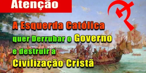Esquerda Católica quer derrubar o governo e destruir a Civilização Cristã