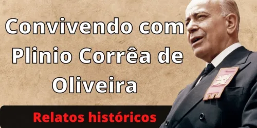 Convivendo com Plinio Corrêa de Oliveira – Uma experiência a ser contada: relatos históricos