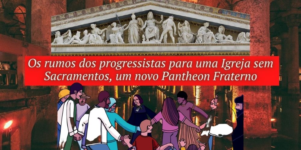 No momento, você está visualizando Os rumos dos progressistas para uma Igreja sem Sacramentos, um novo Pantheon Fraterno