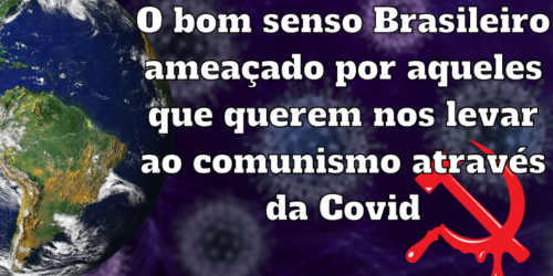 O bom senso Brasileiro ameaçado por aqueles que querem nos levar ao comunismo através da Covid