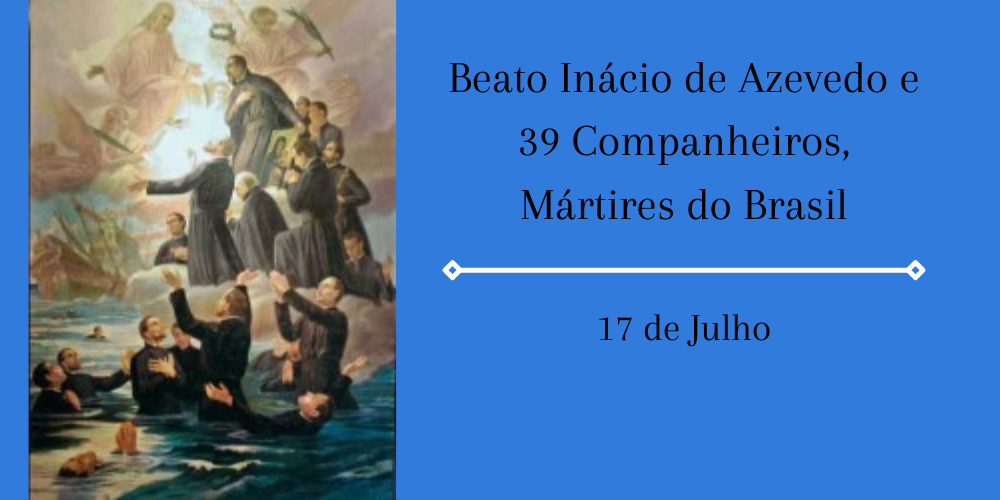 No momento, você está visualizando 17/07 – Beato Inácio de Azevedo e 39 Companheiros, Mártires do Brasil