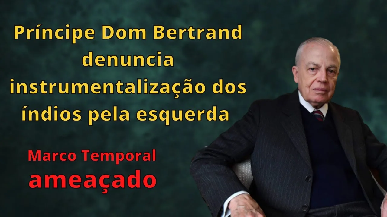 No momento, você está visualizando Príncipe Dom Bertrand denuncia instrumentalização dos índios pela esquerda – marco temporal ameaçado
