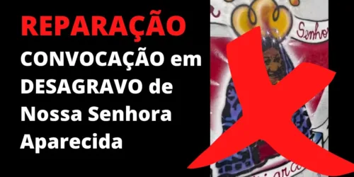 REPARAÇÃO: CONVOCAÇÃO em DESAGRAVO a ofensa feita a Nossa Sra Aparecida pela Escola Santos Dumont – 02/10/2021