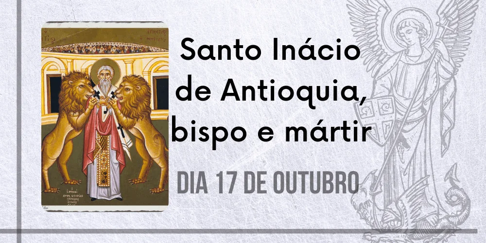 No momento, você está visualizando 17/10 – Santo Inácio de Antioquia, bispo e mártir