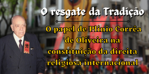 O resgate da Tradição e o papel de Plinio Corrêa de Oliveira na constituição da direita religiosa internacional