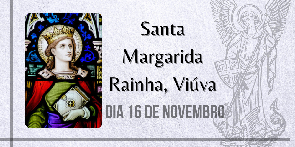No momento, você está visualizando 16/11 – Santa Margarida Rainha, Viúva