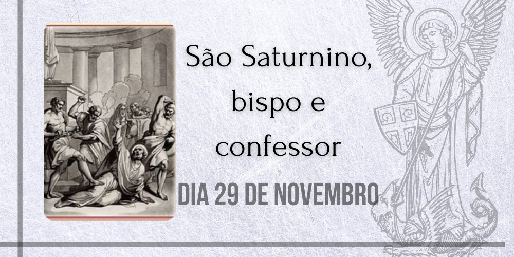 No momento, você está visualizando 29/11 – São Saturnino, bispo e confessor
