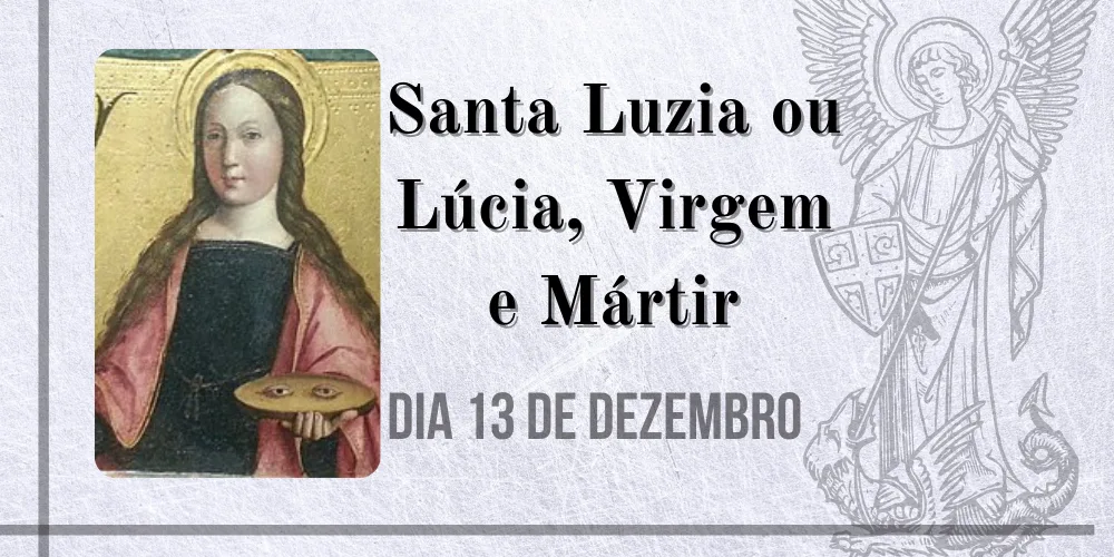 No momento, você está visualizando 13/12 – Santa Luzia ou Lúcia, Virgem e Mártir