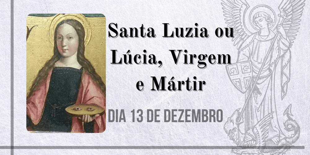 No momento, você está visualizando 13/12 – Santa Luzia ou Lúcia, Virgem e Mártir
