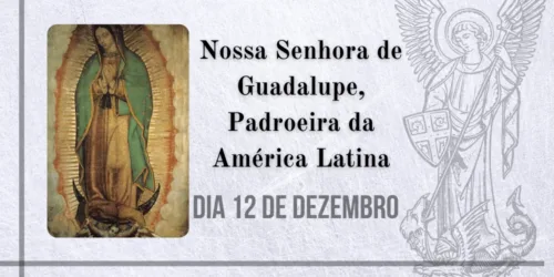12/12 – Nossa Senhora de Guadalupe, Padroeira da América Latina