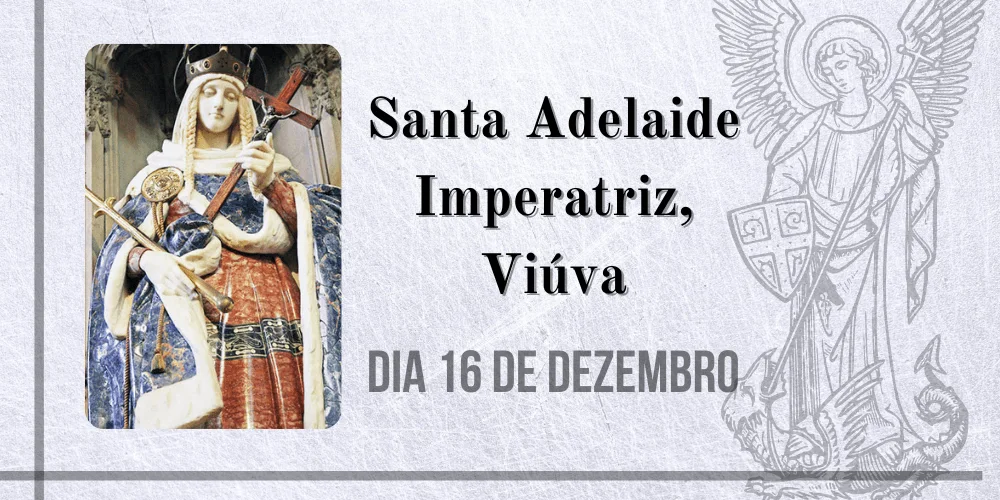 No momento, você está visualizando 16/12 – Santa Adelaide Imperatriz, Viúva