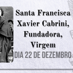 22/12 – Santa Francisca Xavier Cabrini, Fundadora, Virgem