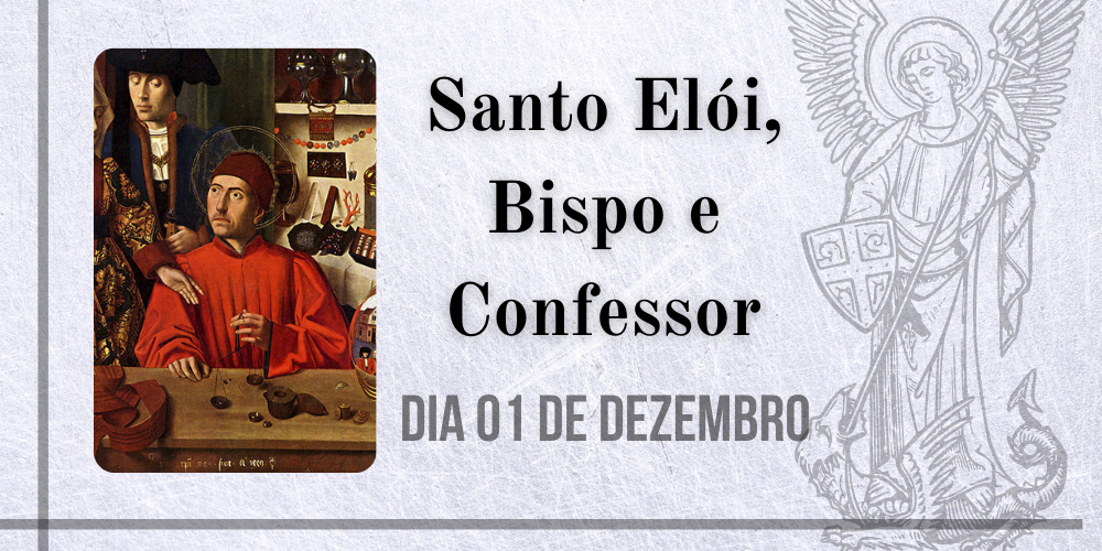 No momento, você está visualizando 01/12 – Santo Elói, Bispo e Confessor