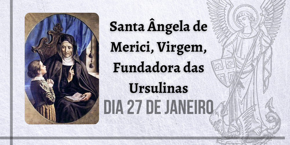 No momento, você está visualizando 27/01 – Santa Ângela de Merici, Virgem, Fundadora das Ursulinas