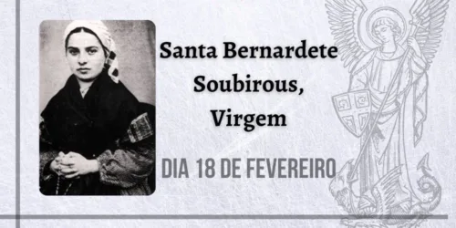 18/02 – Santa Bernardete Soubirous, Virgem. Quarta-feira de Cinzas