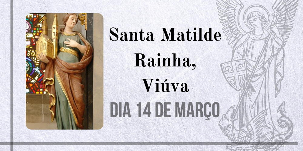 No momento, você está visualizando 14/03 – Santa Matilde Rainha, Viúva