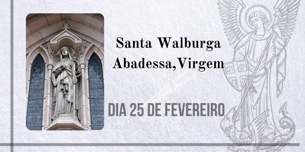 No momento, você está visualizando 25/02 – Santa Walburga Abadessa, Virgem