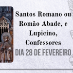 28/02 – Santos Romano ou Romão Abade, e Lupicino, Confessores