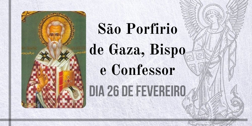 No momento, você está visualizando 26/02 – São Porfirio de Gaza, Bispo e Confessor
