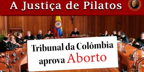 JUSTIÇA de PILATOS e HERODES: ABORTO na COLÔMBIA mostra ATIVISMO JUDICIAL