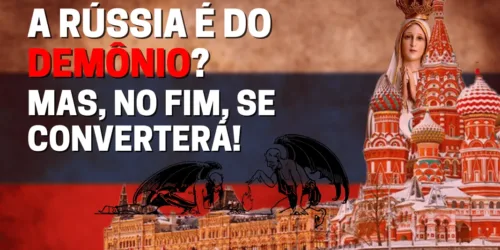 A Rússia é do demônio? Mas, no fim, se converterá!