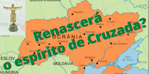 A Invasão da Ucrânia, a ideia e o espírito de Cruzada