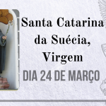 24/03 – Santa Catarina da Suécia, Virgem