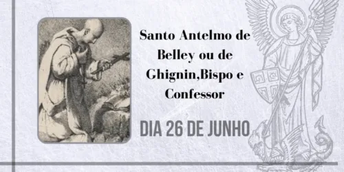 26/06 – Santo Antelmo de Belley ou de Ghignin, Bispo e Confessor
