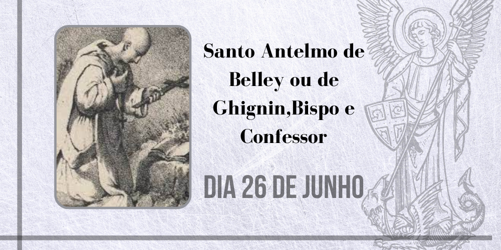 No momento, você está visualizando 26/06 – Santo Antelmo de Belley ou de Ghignin, Bispo e Confessor