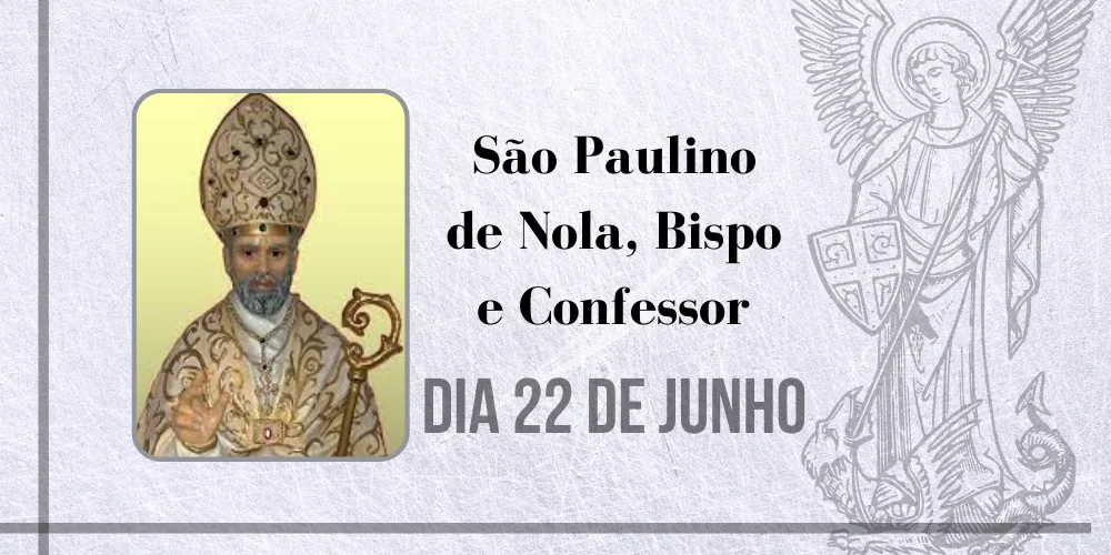 No momento, você está visualizando 22/06 – São Paulino de Nola, Bispo e Confessor