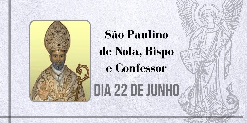 No momento, você está visualizando 22/06 – São Paulino de Nola, Bispo e Confessor