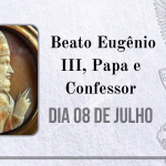 08/07 – Beato Eugênio III, Papa e Confessor