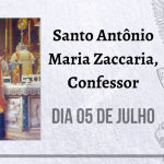05/07 – Santo Antônio Maria Zaccaria, Confessor