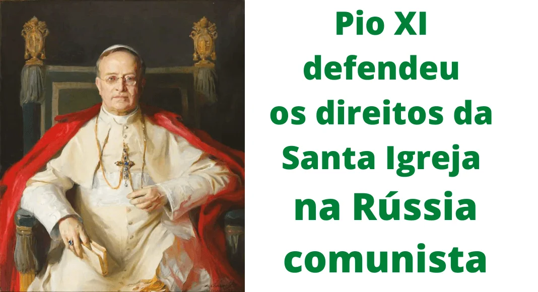 No momento, você está visualizando Pio XI face ao comunismo russo: defesa intransigente da Santa Igreja