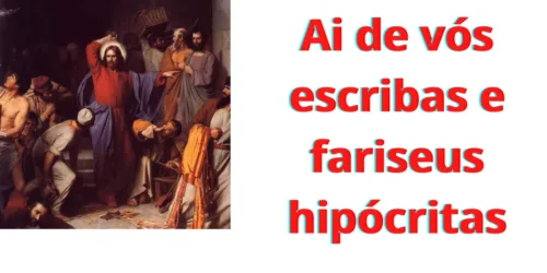 Convite à reflexão: ai de vós escribas e fariseus hipócritas