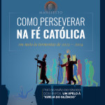 MANIFESTO: Como perseverar na fé católica em meio às tormentas de 2023 – 2024