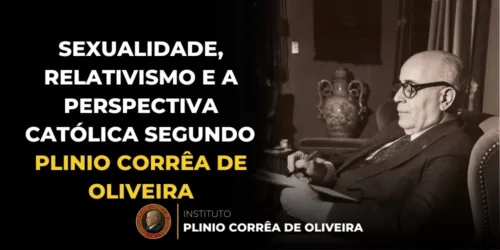 Sexualidade, Relativismo e a Perspectiva Católica segundo Plinio Corrêa de Oliveira